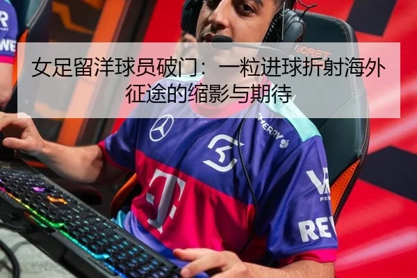 女足留洋球员破门：一粒进球折射海外征途的缩影与期待
