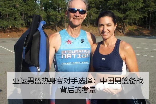 亚运男篮热身赛对手选择：中国男篮备战背后的考量